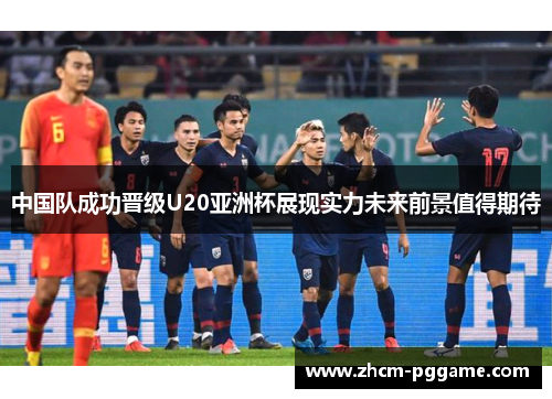 中国队成功晋级U20亚洲杯展现实力未来前景值得期待