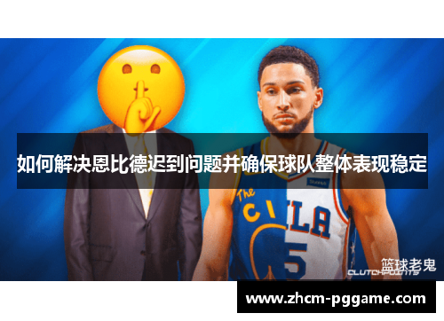 如何解决恩比德迟到问题并确保球队整体表现稳定