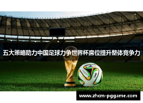 五大策略助力中国足球力争世界杯席位提升整体竞争力