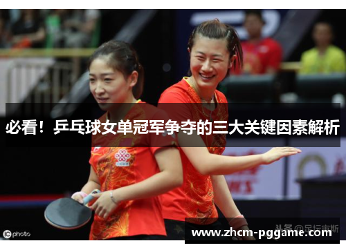 必看！乒乓球女单冠军争夺的三大关键因素解析