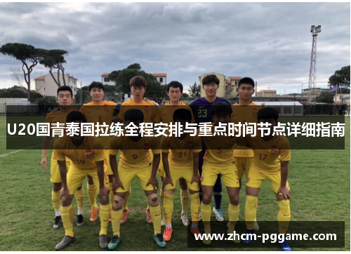U20国青泰国拉练全程安排与重点时间节点详细指南