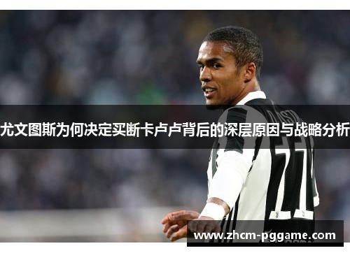 尤文图斯为何决定买断卡卢卢背后的深层原因与战略分析