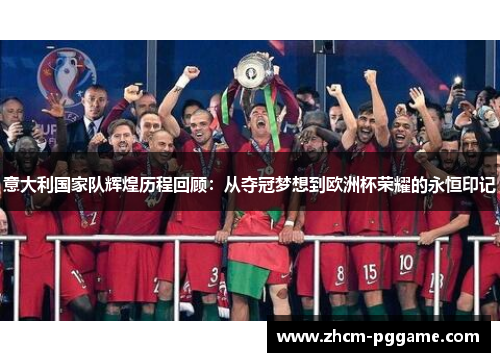 意大利国家队辉煌历程回顾：从夺冠梦想到欧洲杯荣耀的永恒印记