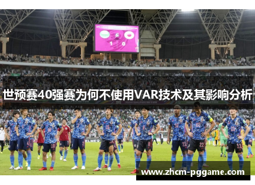 世预赛40强赛为何不使用VAR技术及其影响分析