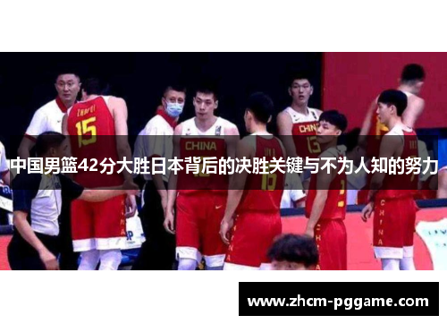 中国男篮42分大胜日本背后的决胜关键与不为人知的努力