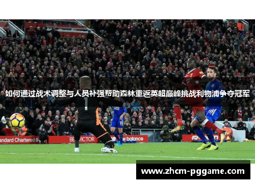 如何通过战术调整与人员补强帮助森林重返英超巅峰挑战利物浦争夺冠军