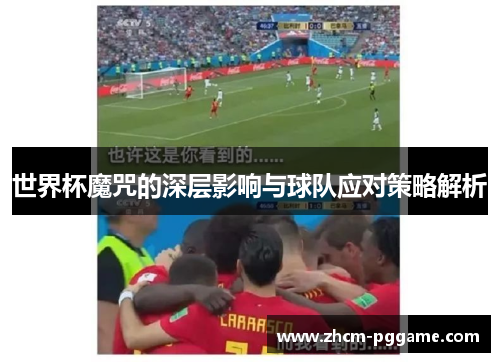 世界杯魔咒的深层影响与球队应对策略解析