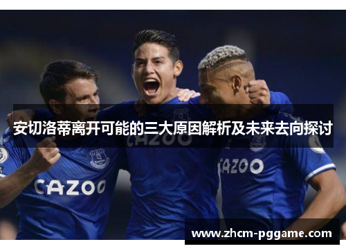 安切洛蒂离开可能的三大原因解析及未来去向探讨