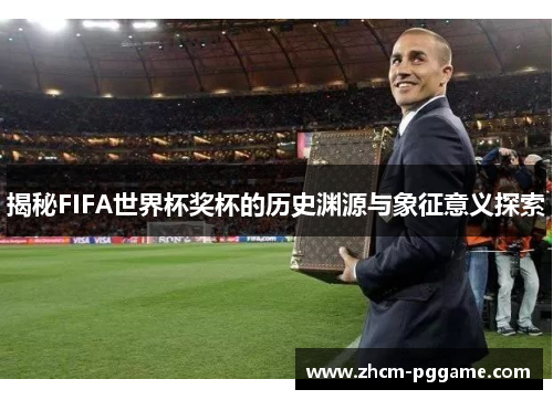 揭秘FIFA世界杯奖杯的历史渊源与象征意义探索