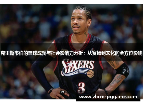 克里斯韦伯的篮球成就与社会影响力分析：从赛场到文化的全方位影响