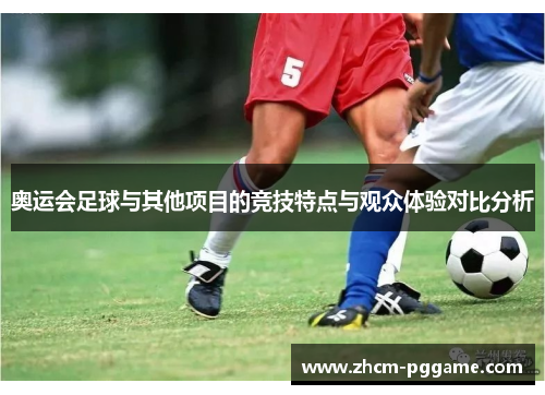 奥运会足球与其他项目的竞技特点与观众体验对比分析