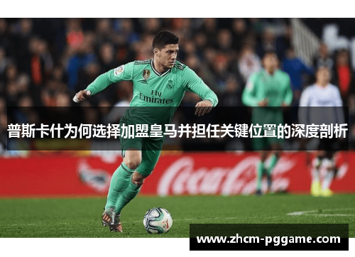 普斯卡什为何选择加盟皇马并担任关键位置的深度剖析