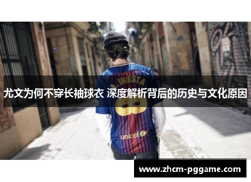 尤文为何不穿长袖球衣 深度解析背后的历史与文化原因