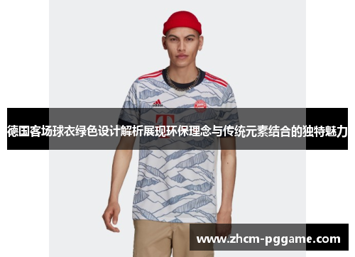 德国客场球衣绿色设计解析展现环保理念与传统元素结合的独特魅力