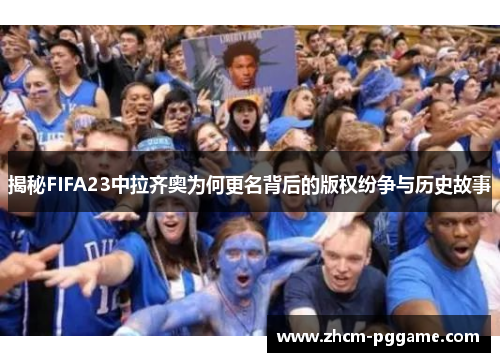 揭秘FIFA23中拉齐奥为何更名背后的版权纷争与历史故事