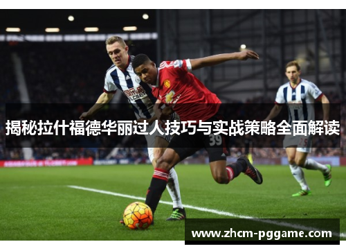 揭秘拉什福德华丽过人技巧与实战策略全面解读