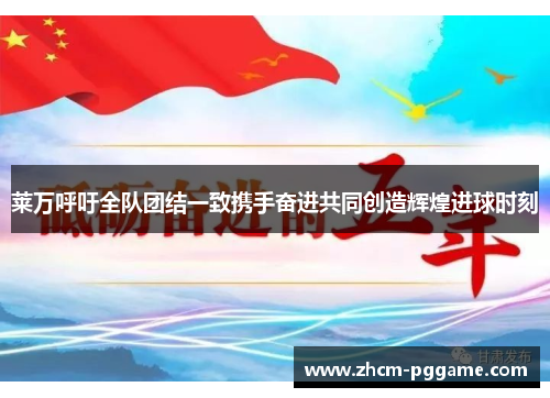 莱万呼吁全队团结一致携手奋进共同创造辉煌进球时刻