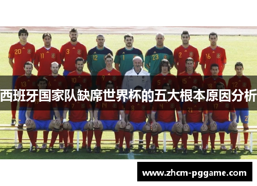 西班牙国家队缺席世界杯的五大根本原因分析 西班牙国家队缺席世界杯的五大根本原因分析