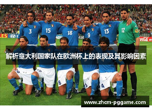 解析意大利国家队在欧洲杯上的表现及其影响因素 解析意大利国家队在欧洲杯上的表现及其影响因素