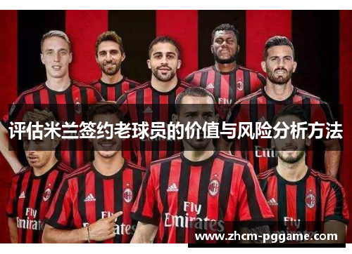 评估米兰签约老球员的价值与风险分析方法 评估米兰签约老球员的价值与风险分析方法