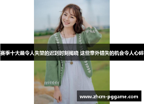 赛季十大最令人失望的迟到时刻揭晓 这些意外错失的机会令人心碎 赛季十大最令人失望的迟到时刻揭晓 这些意外错失的机会令人心碎