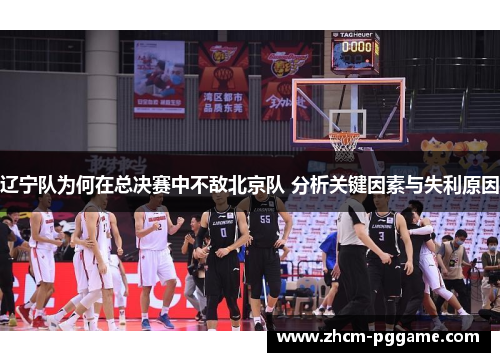 辽宁队为何在总决赛中不敌北京队 分析关键因素与失利原因 辽宁队为何在总决赛中不敌北京队 分析关键因素与失利原因
