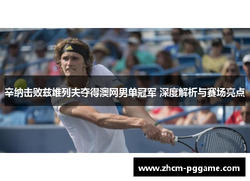 辛纳击败兹维列夫夺得澳网男单冠军 深度解析与赛场亮点 辛纳击败兹维列夫夺得澳网男单冠军 深度解析与赛场亮点