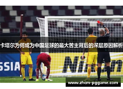 卡塔尔为何成为中国足球的最大苦主背后的深层原因解析