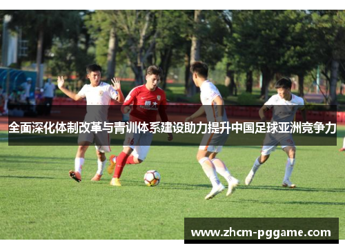 全面深化体制改革与青训体系建设助力提升中国足球亚洲竞争力