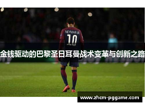 金钱驱动的巴黎圣日耳曼战术变革与创新之路 金钱驱动的巴黎圣日耳曼战术变革与创新之路