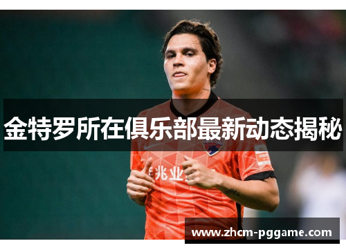 金特罗所在俱乐部最新动态揭秘 金特罗所在俱乐部最新动态揭秘