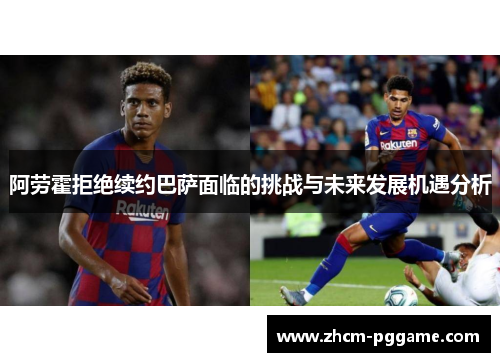 阿劳霍拒绝续约巴萨面临的挑战与未来发展机遇分析