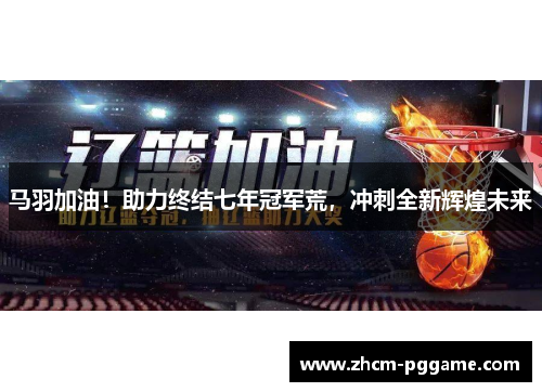 马羽加油！助力终结七年冠军荒，冲刺全新辉煌未来