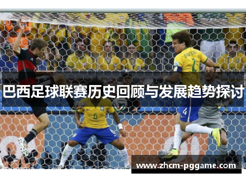 巴西足球联赛历史回顾与发展趋势探讨