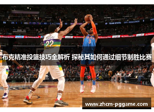 布克精准投篮技巧全解析 探秘其如何通过细节制胜比赛