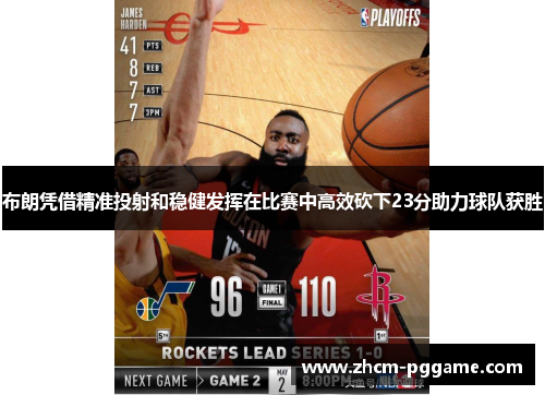 布朗凭借精准投射和稳健发挥在比赛中高效砍下23分助力球队获胜