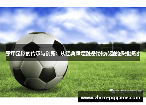 意甲足球的传承与创新:从经典辉煌到现代化转型的多维探讨 意甲足球的传承与创新:从经典辉煌到现代化转型的多维探讨
