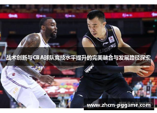 战术创新与CBA球队竞技水平提升的完美融合与发展路径探索