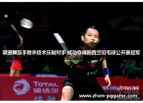 戴资颖反手劈杀技术压制对手 成功夺得新西兰羽毛球公开赛冠军