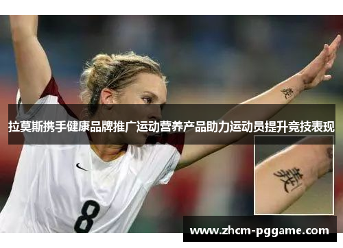 拉莫斯携手健康品牌推广运动营养产品助力运动员提升竞技表现
