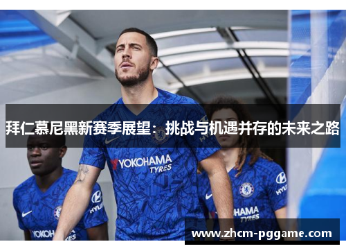 拜仁慕尼黑新赛季展望:挑战与机遇并存的未来之路 拜仁慕尼黑新赛季展望:挑战与机遇并存的未来之路