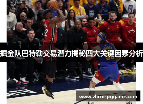 掘金队巴特勒交易潜力揭秘四大关键因素分析 掘金队巴特勒交易潜力揭秘四大关键因素分析