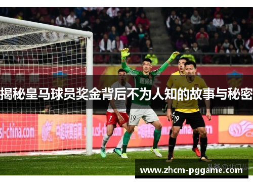 揭秘皇马球员奖金背后不为人知的故事与秘密 揭秘皇马球员奖金背后不为人知的故事与秘密