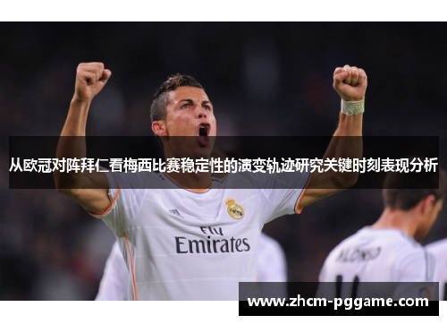 从欧冠对阵拜仁看梅西比赛稳定性的演变轨迹研究关键时刻表现分析 从欧冠对阵拜仁看梅西比赛稳定性的演变轨迹研究关键时刻表现分析