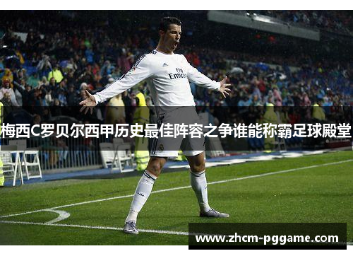 梅西C罗贝尔西甲历史最佳阵容之争谁能称霸足球殿堂 梅西C罗贝尔西甲历史最佳阵容之争谁能称霸足球殿堂