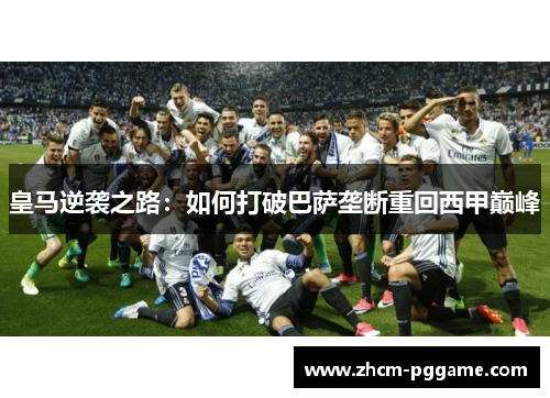 皇马逆袭之路：如何打破巴萨垄断重回西甲巅峰