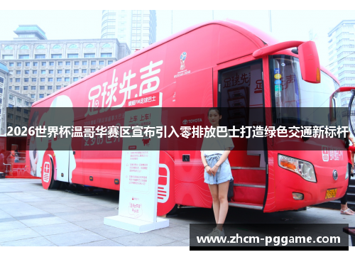2026世界杯温哥华赛区宣布引入零排放巴士打造绿色交通新标杆 2026世界杯温哥华赛区宣布引入零排放巴士打造绿色交通新标杆