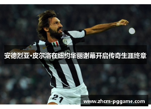 安德烈亚·皮尔洛在纽约华丽谢幕开启传奇生涯终章 安德烈亚·皮尔洛在纽约华丽谢幕开启传奇生涯终章