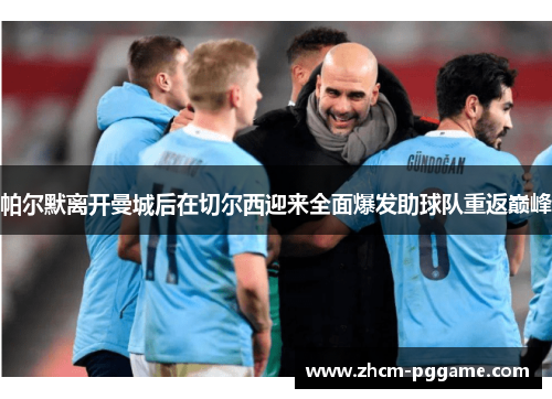 帕尔默离开曼城后在切尔西迎来全面爆发助球队重返巅峰 帕尔默离开曼城后在切尔西迎来全面爆发助球队重返巅峰