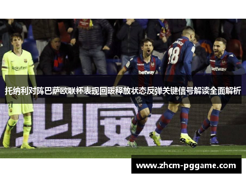 托纳利对阵巴萨欧联杯表现回暖释放状态反弹关键信号解读全面解析 托纳利对阵巴萨欧联杯表现回暖释放状态反弹关键信号解读全面解析